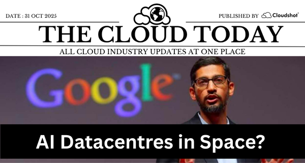 The Cloud Today | AI Mega-Deals, Space Datacentres – November 7 2025